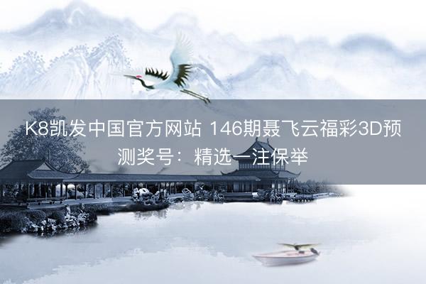 K8凯发中国官方网站 146期聂飞云福彩3D预测奖号:精选一注保举