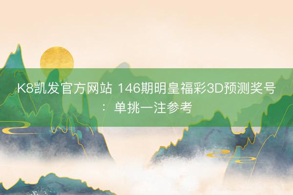 K8凯发官方网站 146期明皇福彩3D预测奖号：单挑一注参考