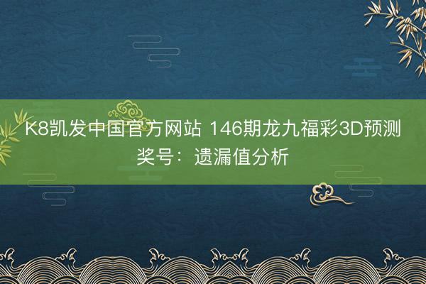 K8凯发中国官方网站 146期龙九福彩3D预测奖号：遗漏值分析