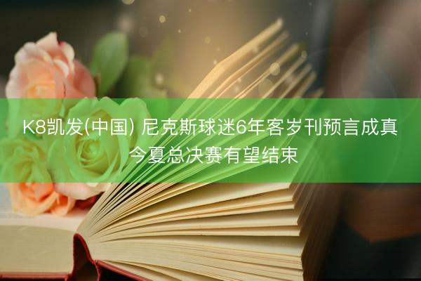 K8凯发(中国) 尼克斯球迷6年客岁刊预言成真 今夏总决赛有望结束