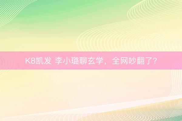 K8凯发 李小璐聊玄学，全网吵翻了？