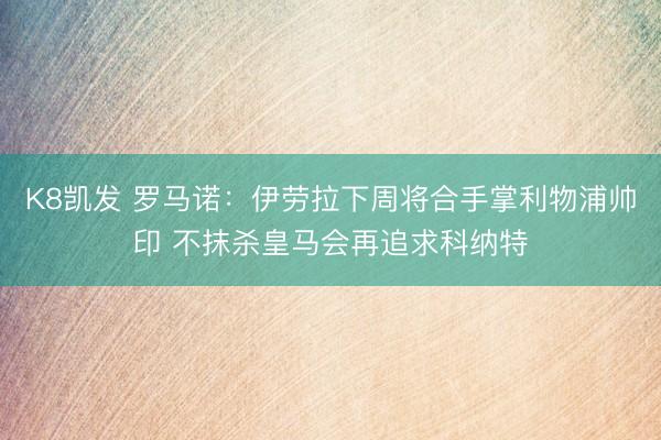 K8凯发 罗马诺：伊劳拉下周将合手掌利物浦帅印 不抹杀皇马会再追求科纳特