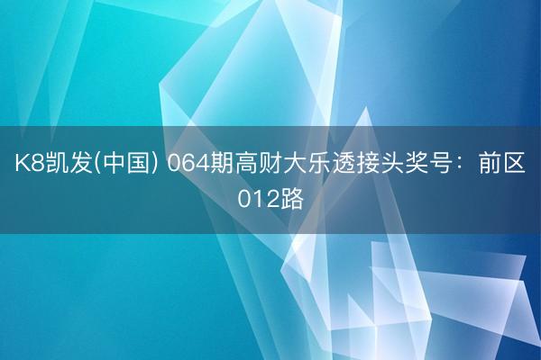 K8凯发(中国) 064期高财大乐透接头奖号:前区012路