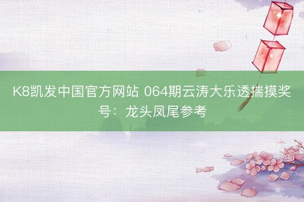 K8凯发中国官方网站 064期云涛大乐透揣摸奖号：龙头凤尾参考