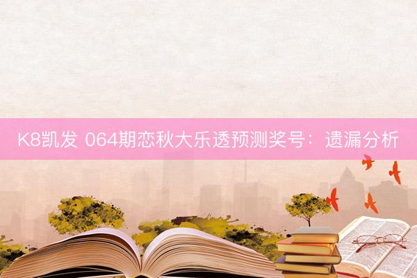 K8凯发 064期恋秋大乐透预测奖号：遗漏分析