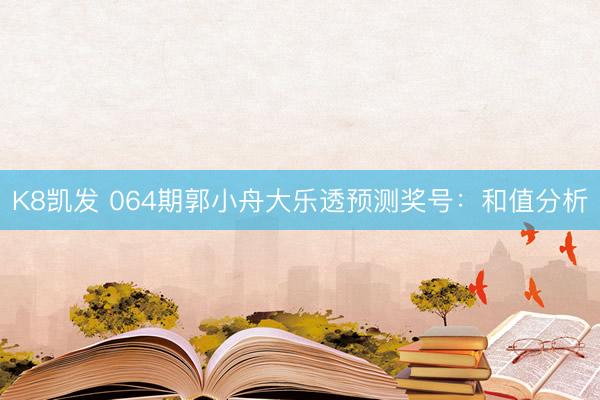 K8凯发 064期郭小舟大乐透预测奖号：和值分析