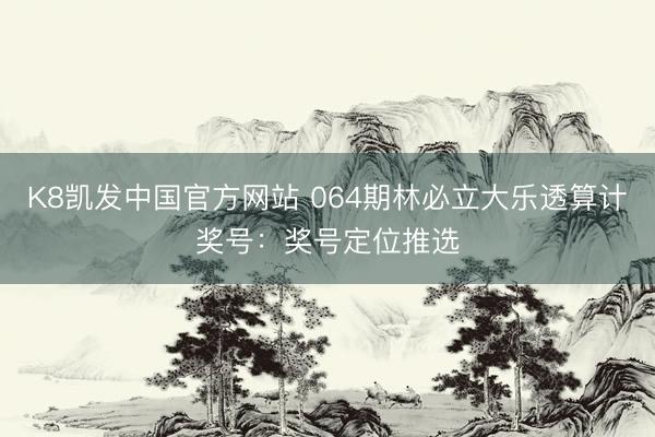 K8凯发中国官方网站 064期林必立大乐透算计奖号:奖号定位推选