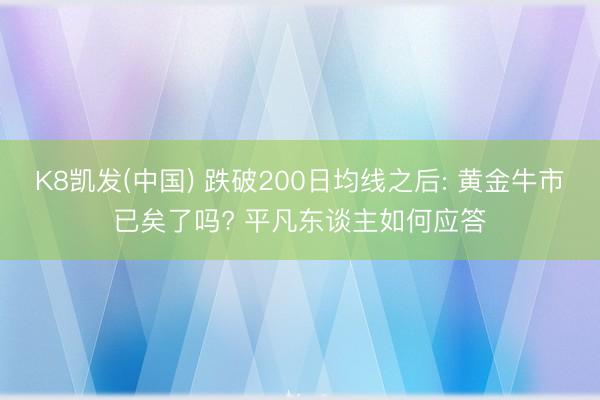 K8凯发(中国) 跌破200日均线之后: 黄金牛市已矣了吗?