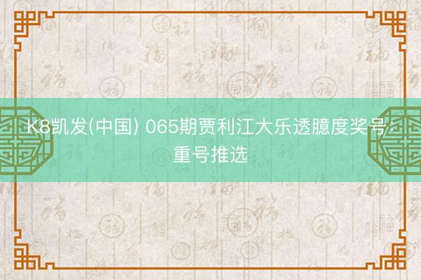 K8凯发(中国) 065期贾利江大乐透臆度奖号：重号推选