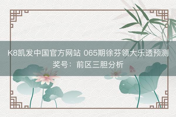 K8凯发中国官方网站 065期徐芬领大乐透预测奖号：前区三胆