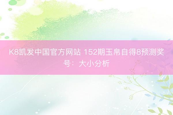 K8凯发中国官方网站 152期玉帛自得8预测奖号：大小分析