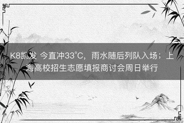 K8凯发 今直冲33°C，雨水随后列队入场；上海高校招生志愿填报商讨会周日举行