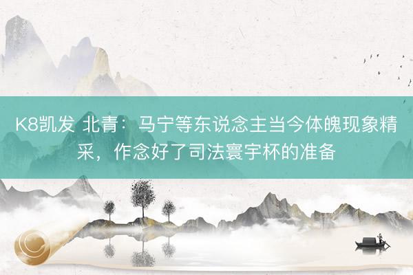 K8凯发 北青：马宁等东说念主当今体魄现象精采，作念好了司法寰宇杯的准备