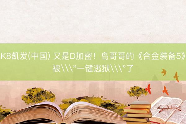 K8凯发(中国) 又是D加密！岛哥哥的《合金装备5》被\