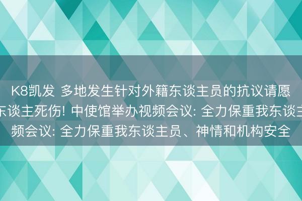 K8凯发 多地发生针对外籍东谈主员的抗议请愿当作、枪击案已致多东谈主死伤! 中使馆举办视频会议: 全力保重我东谈主员、神情和机构安全