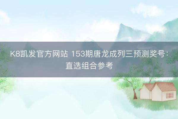 K8凯发官方网站 153期唐龙成列三预测奖号：直选组合参考