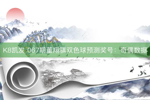 K8凯发 067期董翔骐双色球预测奖号：奇偶数据