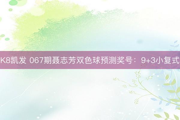 K8凯发 067期聂志芳双色球预测奖号:9+3小复式