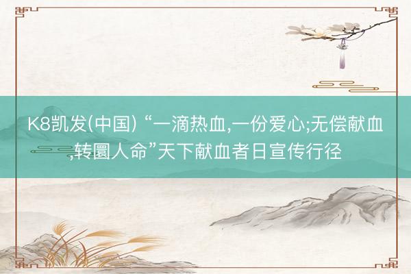 K8凯发(中国) “一滴热血，一份爱心;无偿献血，转圜人命”天下献血者日宣传行径