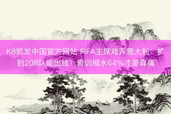K8凯发中国官方网站 FIFA主席戏弄意大利：扩到208队能出线？青训缩水64%才是真痛