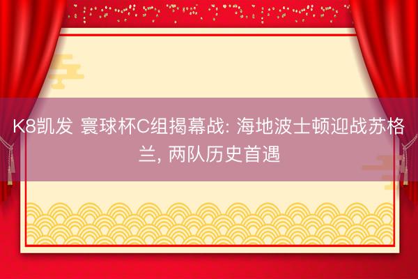 K8凯发 寰球杯C组揭幕战: 海地波士顿迎战苏格兰， 两队历史首遇