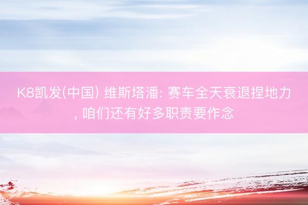 K8凯发(中国) 维斯塔潘: 赛车全天衰退捏地力, 咱们还有好多职责要作念