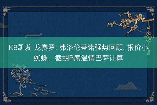 K8凯发 龙赛罗: 弗洛伦蒂诺强势回顾, 报价小蜘蛛、截胡B席温情巴萨计算