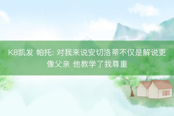 K8凯发 帕托: 对我来说安切洛蒂不仅是解说更像父亲 他教学了我尊重
