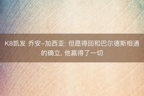 K8凯发 乔安-加西亚: 但愿得回和巴尔德斯相通的确立， 他赢得了一切