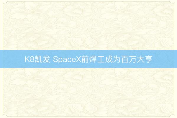 K8凯发 SpaceX前焊工成为百万大亨