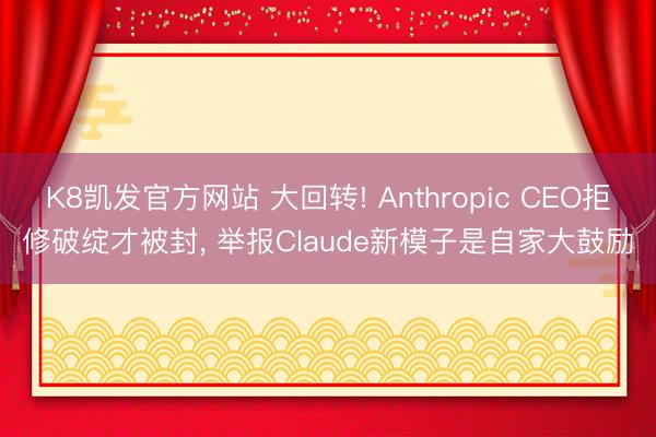 K8凯发官方网站 大回转! Anthropic CEO拒修破绽才被封， 举报Claude新模子是自家大鼓励