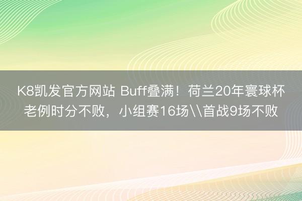 K8凯发官方网站 Buff叠满！荷兰20年寰球杯老例时分不败，小组赛16场\首战9场不败