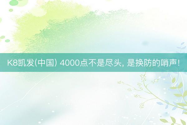 K8凯发(中国) 4000点不是尽头， 是换防的哨声!