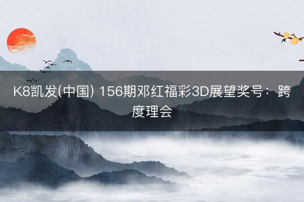 K8凯发(中国) 156期邓红福彩3D展望奖号：跨度理会