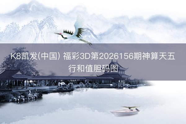 K8凯发(中国) 福彩3D第2026156期神算天五行和值胆码图