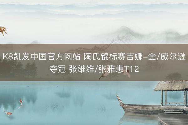 K8凯发中国官方网站 陶氏锦标赛吉娜-金/威尔逊夺冠 张维维/张雅惠T12