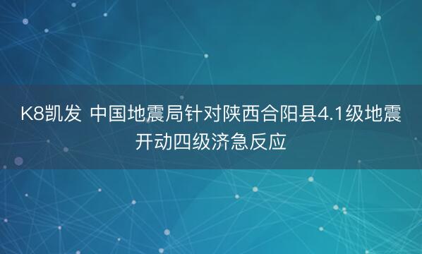 K8凯发 中国地震局针对陕西合阳县4.1级地震开动四级济急反应