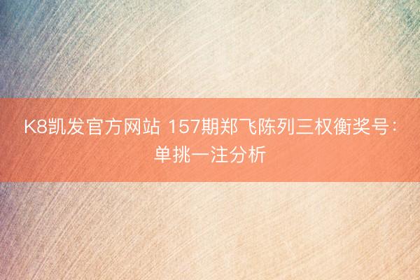 K8凯发官方网站 157期郑飞陈列三权衡奖号：单挑一注分析
