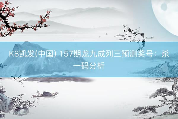 K8凯发(中国) 157期龙九成列三预测奖号：杀一码分析