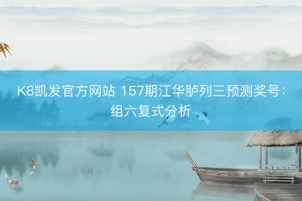 K8凯发官方网站 157期江华胪列三预测奖号：组六复式分析