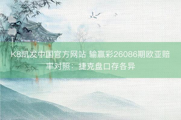 K8凯发中国官方网站 输赢彩26086期欧亚赔率对照：捷克盘口存各异