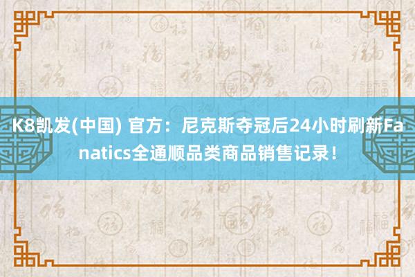 K8凯发(中国) 官方：尼克斯夺冠后24小时刷新Fanatics全通顺品类商品销售记录！
