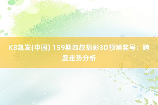 K8凯发(中国) 159期四叔福彩3D预测奖号：跨度走势分析