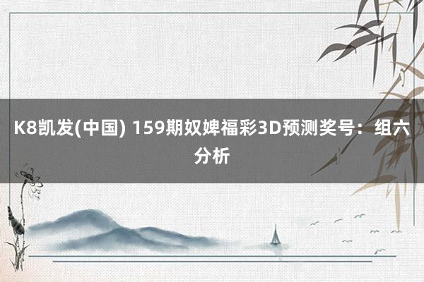 K8凯发(中国) 159期奴婢福彩3D预测奖号：组六分析