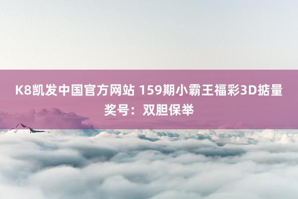 K8凯发中国官方网站 159期小霸王福彩3D掂量奖号:双胆保举