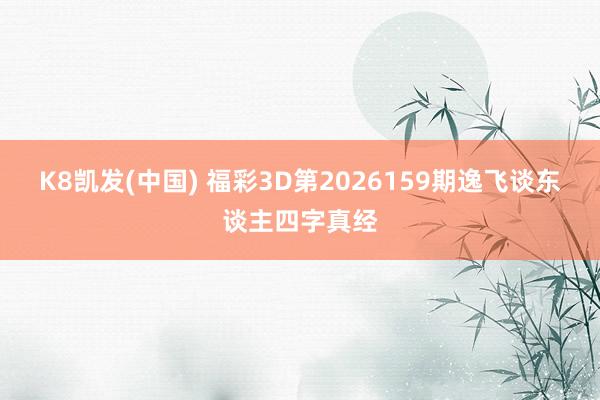 K8凯发(中国) 福彩3D第2026159期逸飞谈东谈主四字真经