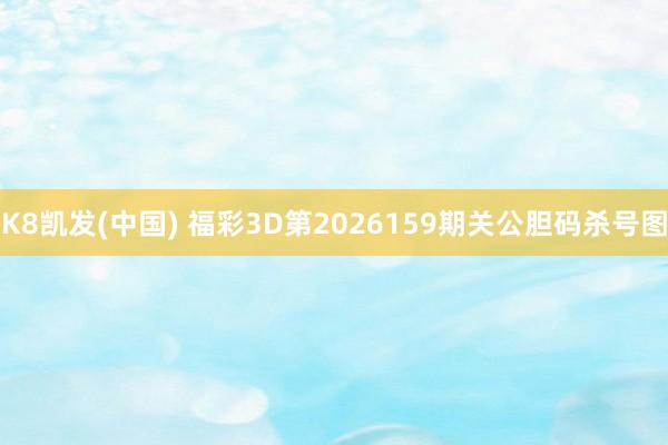 K8凯发(中国) 福彩3D第2026159期关公胆码杀号图