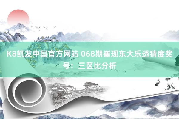 K8凯发中国官方网站 068期崔现东大乐透猜度奖号：三区比分析