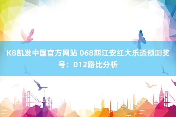 K8凯发中国官方网站 068期江安红大乐透预测奖号：012路比分析