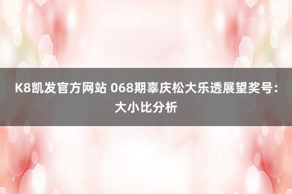 K8凯发官方网站 068期辜庆松大乐透展望奖号：大小比分析